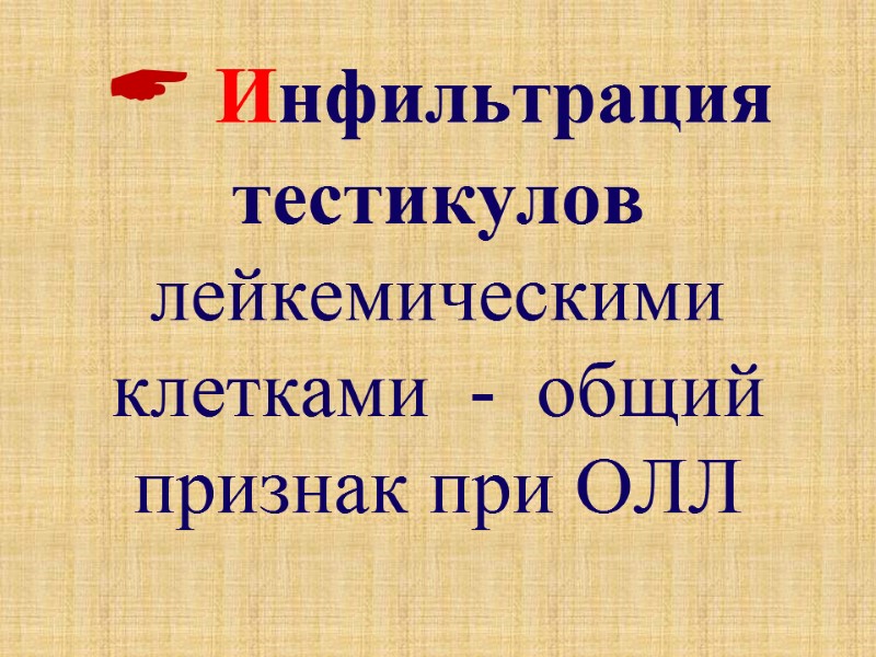  Инфильтрация тестикулов  лейкемическими клетками  -  общий признак при ОЛЛ